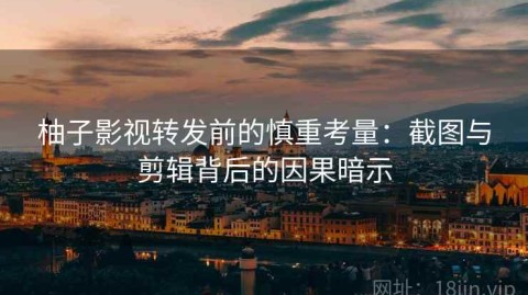 柚子影视转发前的慎重考量：截图与剪辑背后的因果暗示