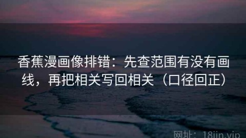 香蕉漫画像排错：先查范围有没有画线，再把相关写回相关（口径回正）