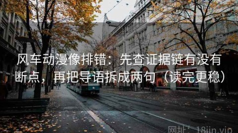 风车动漫像排错：先查证据链有没有断点，再把导语拆成两句（读完更稳）