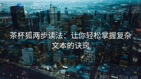 茶杯狐两步读法：让你轻松掌握复杂文本的诀窍