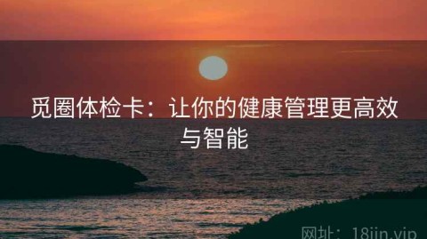 觅圈体检卡：让你的健康管理更高效与智能