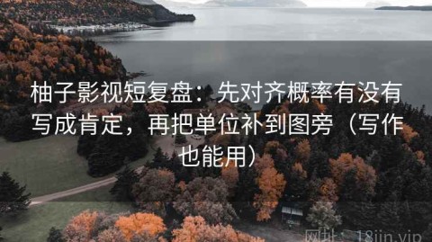 柚子影视短复盘：先对齐概率有没有写成肯定，再把单位补到图旁（写作也能用）