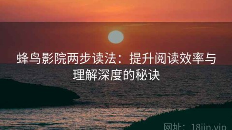 蜂鸟影院两步读法：提升阅读效率与理解深度的秘诀