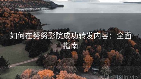 如何在努努影院成功转发内容：全面指南