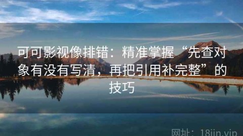 可可影视像排错：精准掌握“先查对象有没有写清，再把引用补完整”的技巧