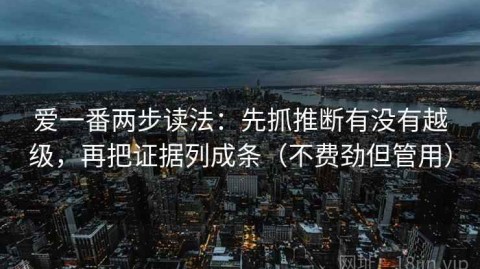 爱一番两步读法：先抓推断有没有越级，再把证据列成条（不费劲但管用）