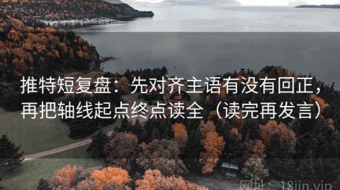 推特短复盘：先对齐主语有没有回正，再把轴线起点终点读全（读完再发言）