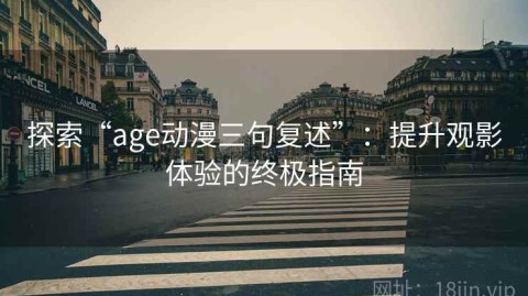 探索“age动漫三句复述”：提升观影体验的终极指南