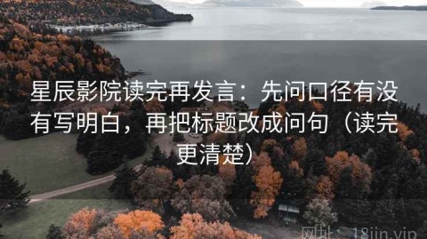 星辰影院读完再发言：先问口径有没有写明白，再把标题改成问句（读完更清楚）