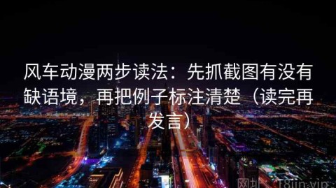 风车动漫两步读法：先抓截图有没有缺语境，再把例子标注清楚（读完再发言）