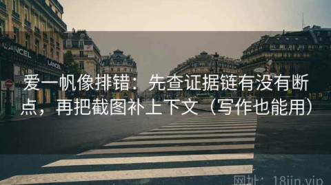 爱一帆像排错：先查证据链有没有断点，再把截图补上下文（写作也能用）