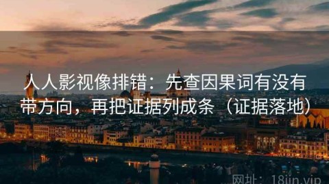 人人影视像排错：先查因果词有没有带方向，再把证据列成条（证据落地）