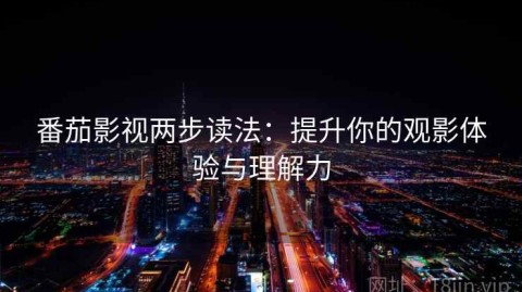 番茄影视两步读法：提升你的观影体验与理解力