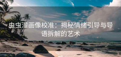 虫虫漫画像校准：揭秘情绪引导与导语拆解的艺术