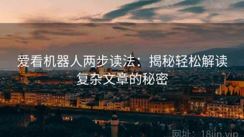 爱看机器人两步读法：揭秘轻松解读复杂文章的秘密