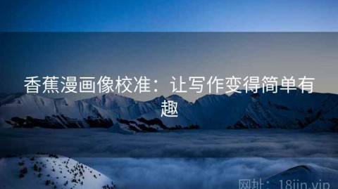 香蕉漫画像校准：让写作变得简单有趣