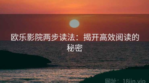 欧乐影院两步读法：揭开高效阅读的秘密