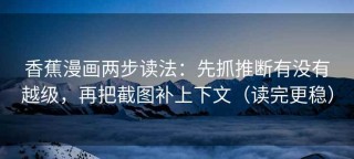 香蕉漫画两步读法：先抓推断有没有越级，再把截图补上下文（读完更稳）