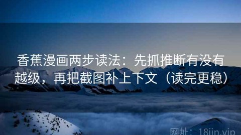 香蕉漫画两步读法：先抓推断有没有越级，再把截图补上下文（读完更稳）