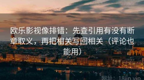 欧乐影视像排错：先查引用有没有断章取义，再把相关写回相关（评论也能用）