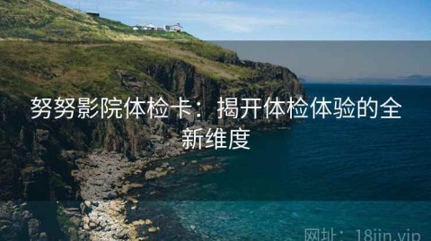 努努影院体检卡：揭开体检体验的全新维度