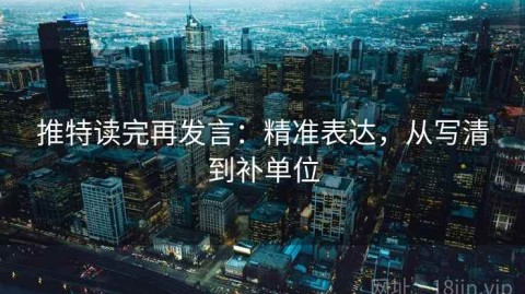 推特读完再发言：精准表达，从写清到补单位