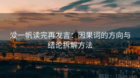 爱一帆读完再发言：因果词的方向与结论拆解方法