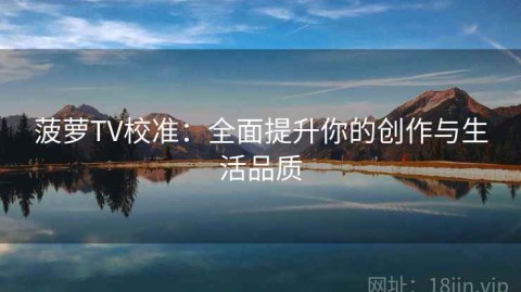 菠萝TV校准：全面提升你的创作与生活品质
