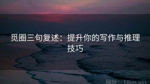 觅圈三句复述：提升你的写作与推理技巧