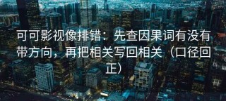 可可影视像排错：先查因果词有没有带方向，再把相关写回相关（口径回正）