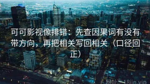 可可影视像排错：先查因果词有没有带方向，再把相关写回相关（口径回正）