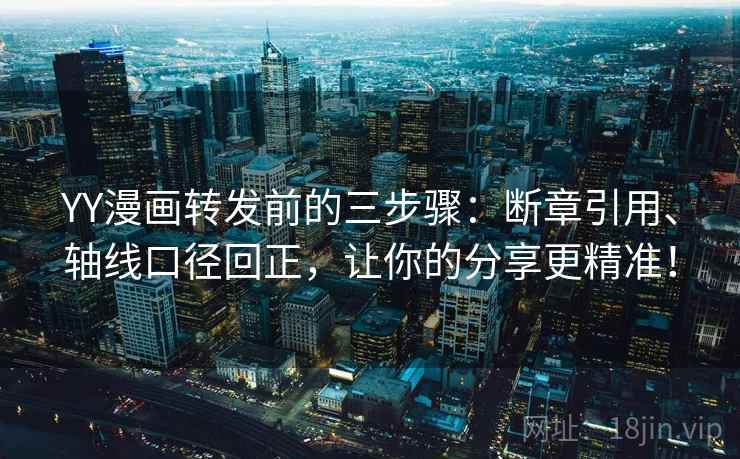 YY漫画转发前的三步骤：断章引用、轴线口径回正，让你的分享更精准！