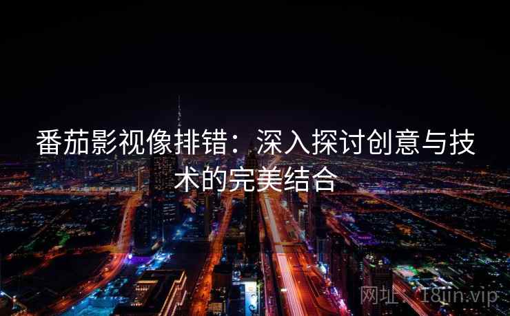 番茄影视像排错：深入探讨创意与技术的完美结合