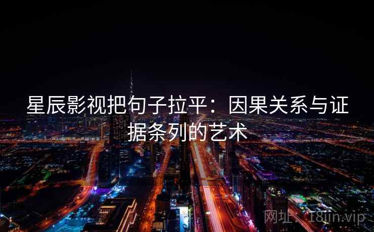 星辰影视把句子拉平:因果关系与证据条列的艺术 星辰影视把句子拉平:因果关系与证据条列的艺术