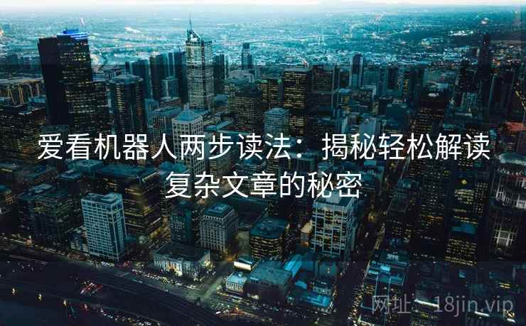 爱看机器人两步读法：揭秘轻松解读复杂文章的秘密