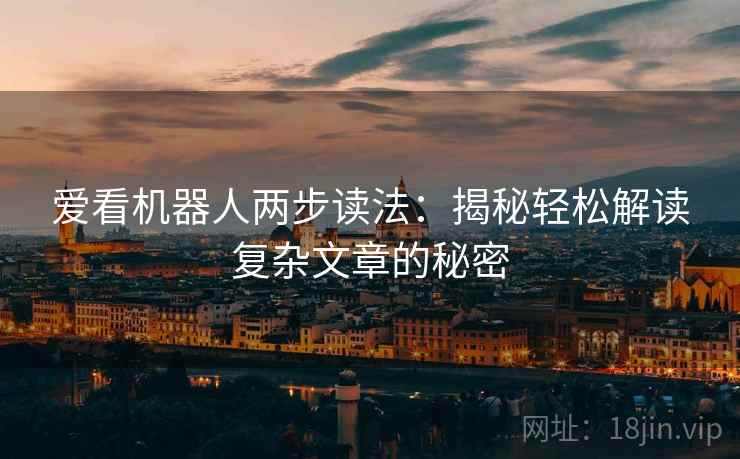 爱看机器人两步读法：揭秘轻松解读复杂文章的秘密