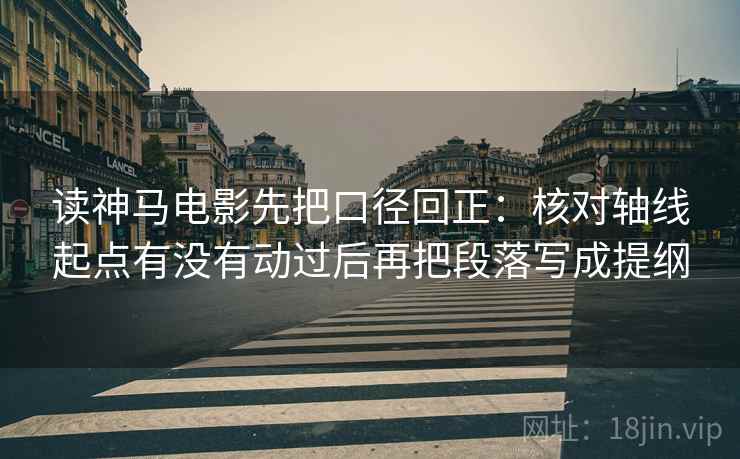 读神马电影先把口径回正:核对轴线起点有没有动过后再把段落写成提纲 读神马电影先把口径回正:核对轴线起点有没有动过后再把段落写成提纲