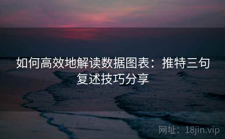如何高效地解读数据图表：推特三句复述技巧分享