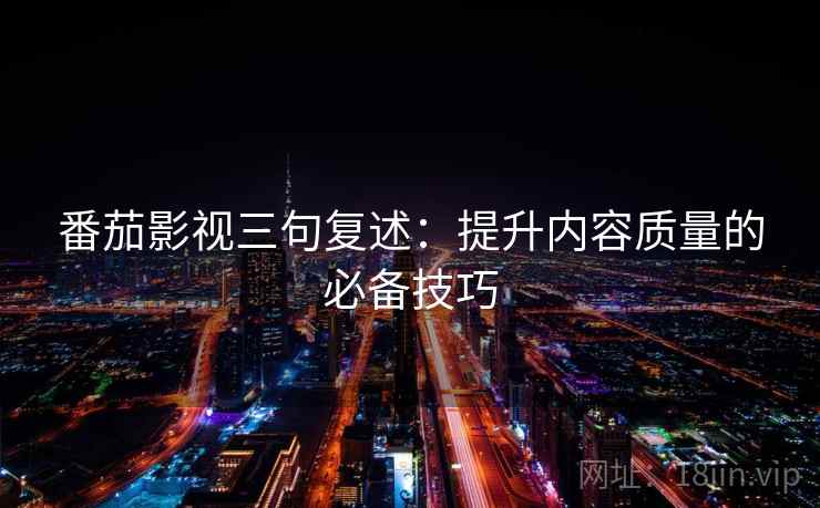 番茄影视三句复述：提升内容质量的必备技巧