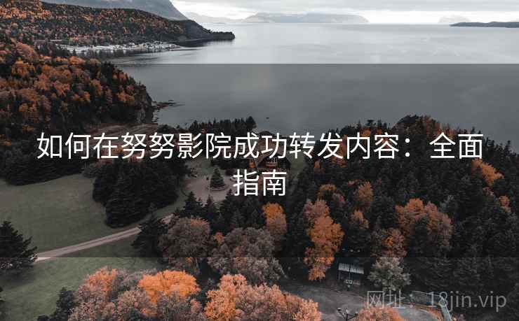 如何在努努影院成功转发内容:全面指南 如何在努努影院成功转发内容:全面指南