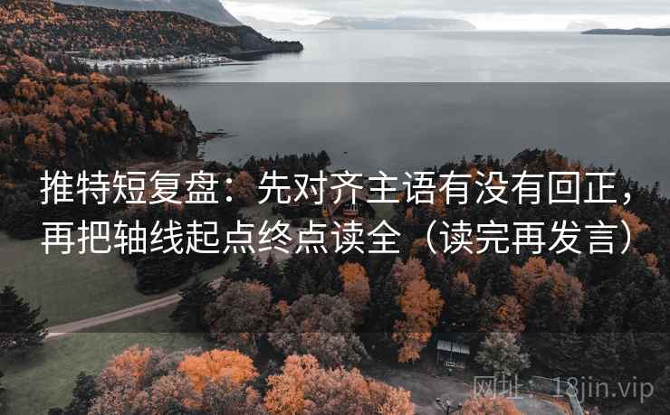 推特短复盘：先对齐主语有没有回正，再把轴线起点终点读全（读完再发言）