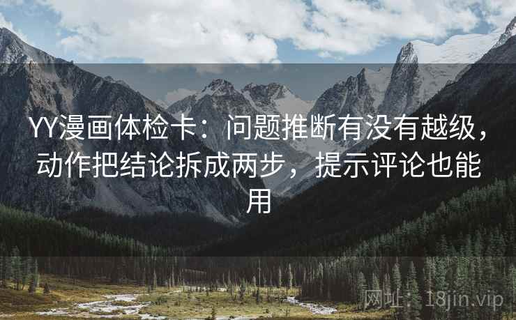 YY漫画体检卡：问题推断有没有越级，动作把结论拆成两步，提示评论也能用
