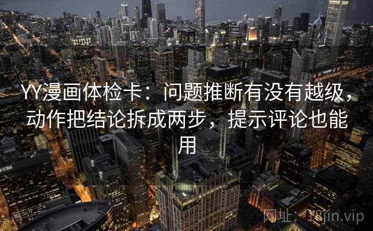 YY漫画体检卡：问题推断有没有越级，动作把结论拆成两步，提示评论也能用