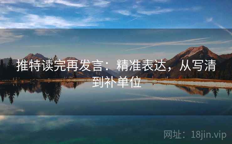 推特读完再发言:精准表达,从写清到补单位 推特读完再发言:精准表达,从写清到补单位