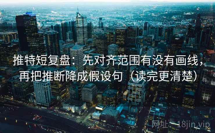 推特短复盘：先对齐范围有没有画线，再把推断降成假设句（读完更清楚）