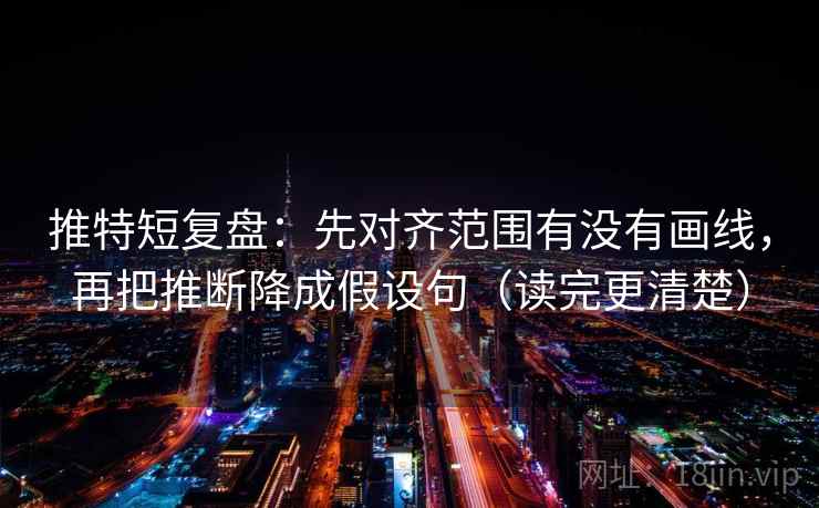 推特短复盘：先对齐范围有没有画线，再把推断降成假设句（读完更清楚）