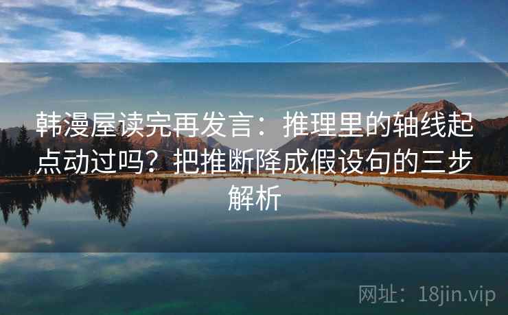 韩漫屋读完再发言：推理里的轴线起点动过吗？把推断降成假设句的三步解析