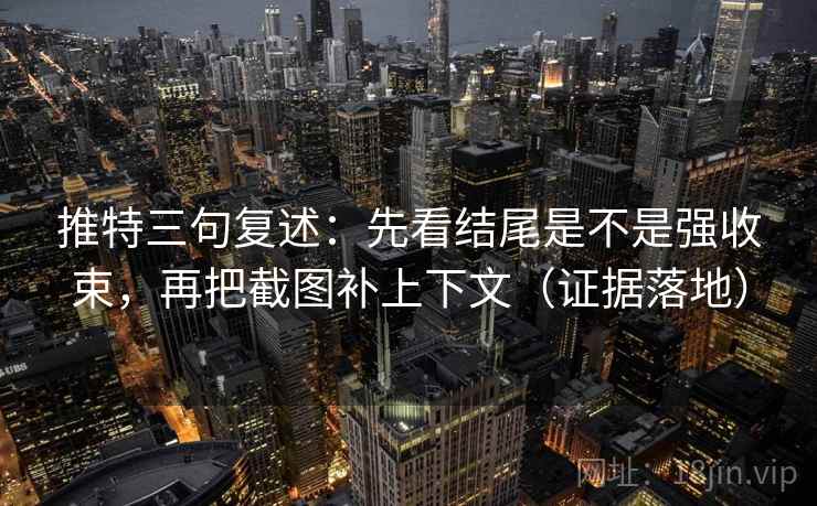 推特三句复述:先看结尾是不是强收束,再把截图补上下文(证据落地) 推特三句复述:先看结尾是不是强收束,再把截图补上下文(证据落地)