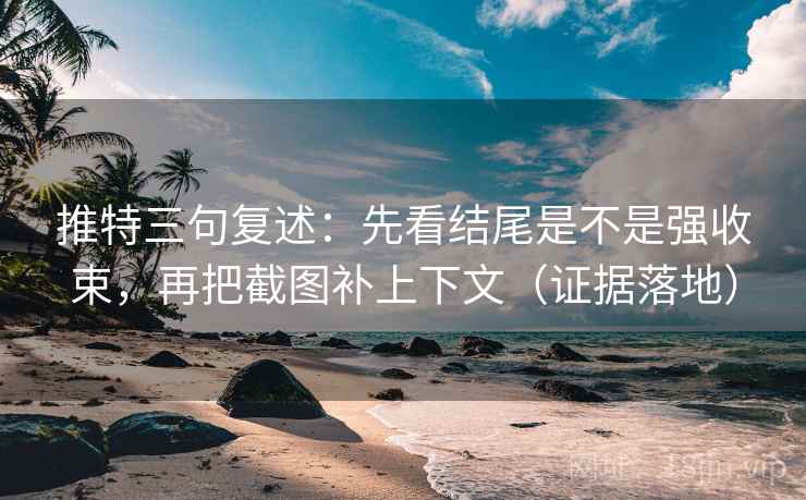 推特三句复述:先看结尾是不是强收束,再把截图补上下文(证据落地) 推特三句复述:先看结尾是不是强收束,再把截图补上下文(证据落地)