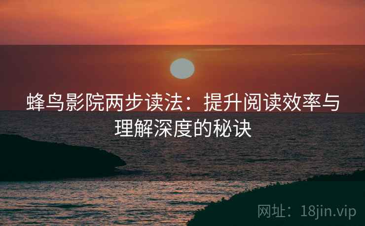 蜂鸟影院两步读法：提升阅读效率与理解深度的秘诀